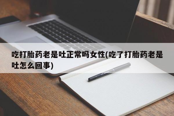 米非米索购买联系方式吃打胎药老是吐正常吗女性(吃了打胎药老是吐怎么回事)