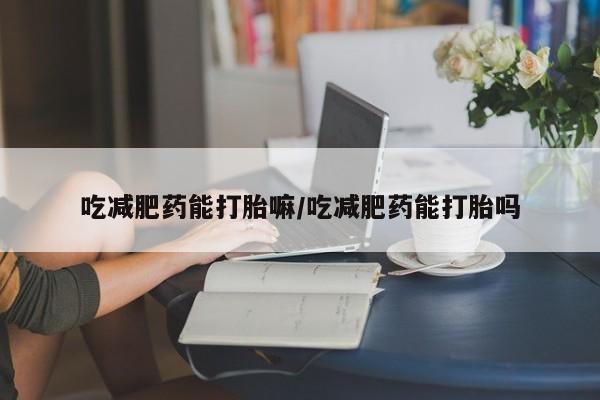 米非米索购买联系方式吃减肥药能打胎嘛/吃减肥药能打胎吗