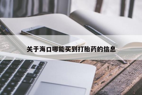 米非米索购买联系方式关于海口哪能买到打胎药的信息
