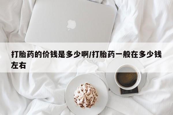 米非米索购买联系方式打胎药的价钱是多少啊/打胎药一般在多少钱左右
