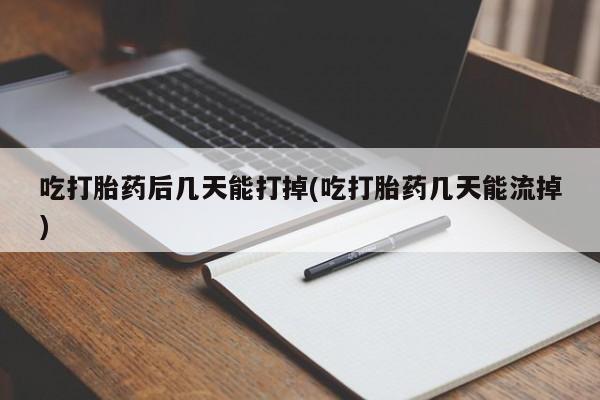 米非米索购买联系方式吃打胎药后几天能打掉(吃打胎药几天能流掉)