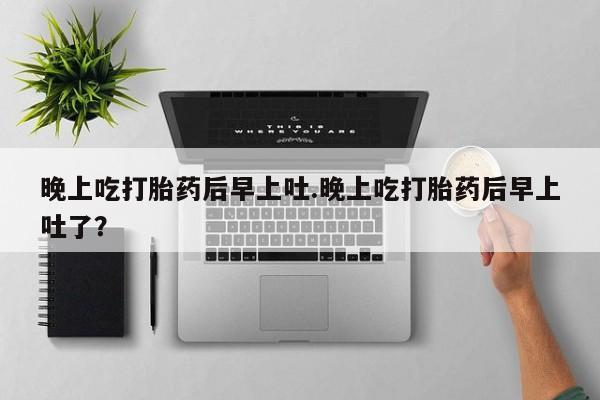 米非米索购买联系方式晚上吃打胎药后早上吐.晚上吃打胎药后早上吐了？