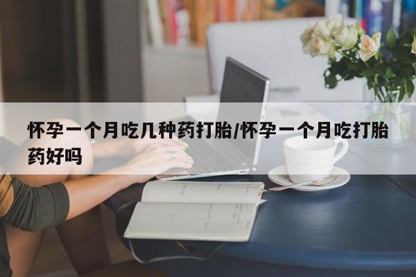米非米索购买联系方式怀孕一个月吃几种药打胎/怀孕一个月吃打胎药好吗
