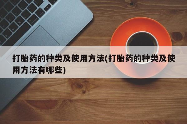 米非米索购买联系方式打胎药的种类及使用方法(打胎药的种类及使用方法有哪些)