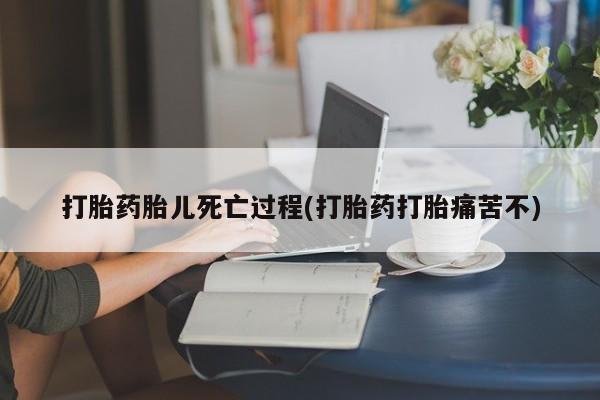 米非米索购买联系方式打胎药胎儿死亡过程(打胎药打胎痛苦不)