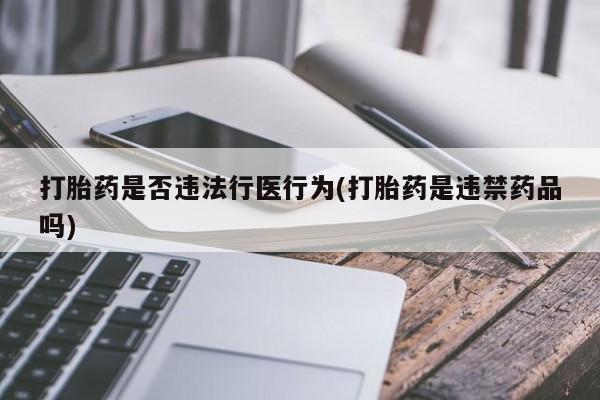 米非米索购买联系方式打胎药是否违法行医行为(打胎药是违禁药品吗)