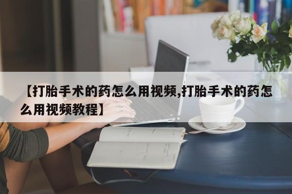 米非米索购买联系方式【打胎手术的药怎么用视频,打胎手术的药怎么用视频教程】