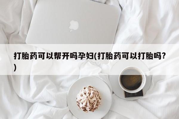 米非米索购买联系方式打胎药可以帮开吗孕妇(打胎药可以打胎吗?)