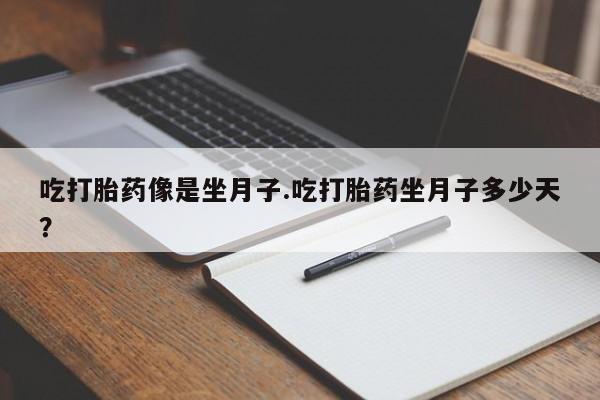 米非米索购买联系方式吃打胎药像是坐月子.吃打胎药坐月子多少天？