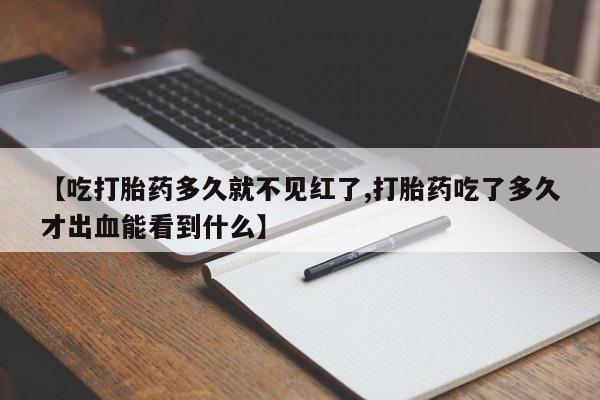 米非米索购买联系方式【吃打胎药多久就不见红了,打胎药吃了多久才出血能看到什么】