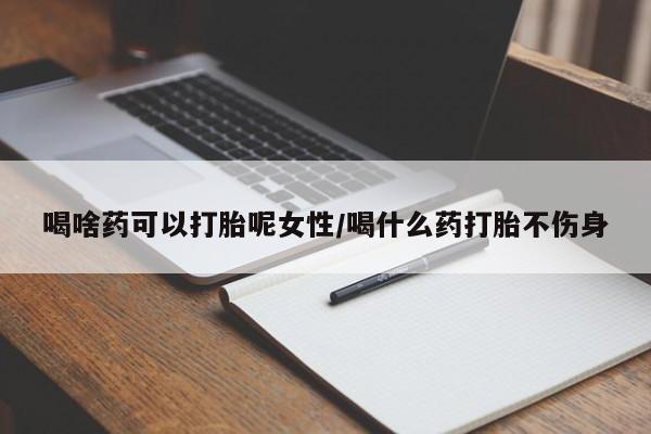 米非米索购买联系方式喝啥药可以打胎呢女性/喝什么药打胎不伤身