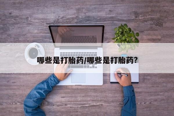 米非米索购买联系方式哪些是打胎药/哪些是打胎药?