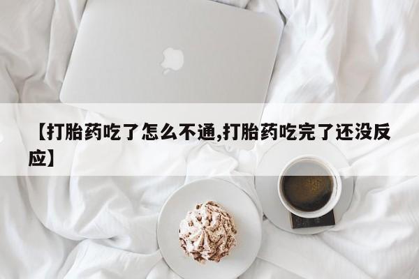 米非米索购买联系方式【打胎药吃了怎么不通,打胎药吃完了还没反应】