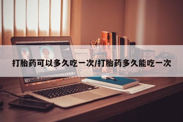 米非米索购买联系方式打胎药可以多久吃一次/打胎药多久能吃一次