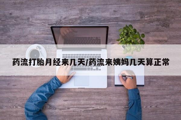 米非米索购买联系方式药流打胎月经来几天/药流来姨妈几天算正常