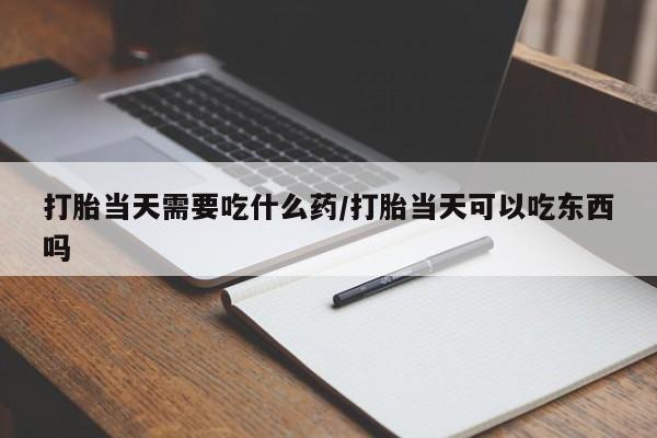 米非米索购买联系方式打胎当天需要吃什么药/打胎当天可以吃东西吗