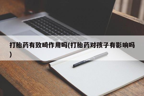 米非米索购买联系方式打胎药有致畸作用吗(打胎药对孩子有影响吗)