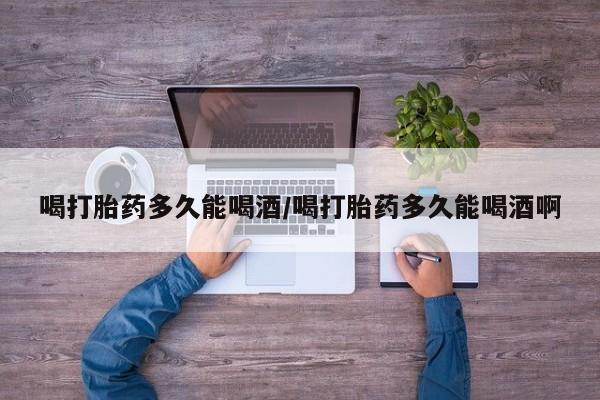 米非米索购买联系方式喝打胎药多久能喝酒/喝打胎药多久能喝酒啊