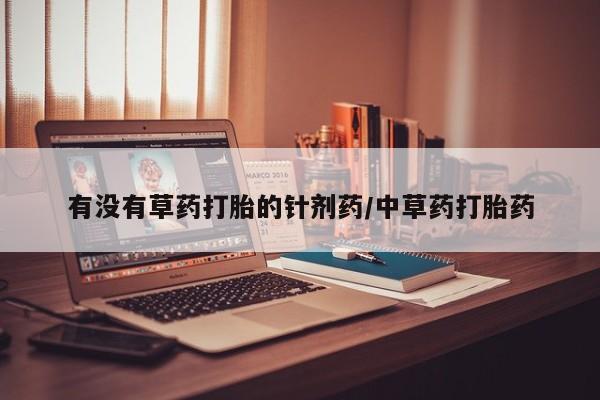 米非米索购买联系方式有没有草药打胎的针剂药/中草药打胎药