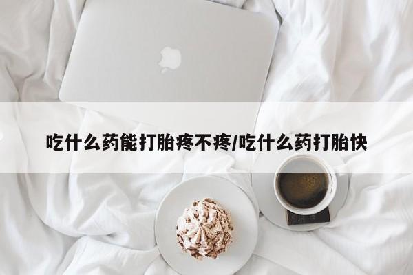 米非米索购买联系方式吃什么药能打胎疼不疼/吃什么药打胎快