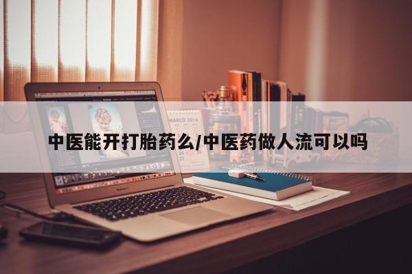 米非米索购买联系方式中医能开打胎药么/中医药做人流可以吗