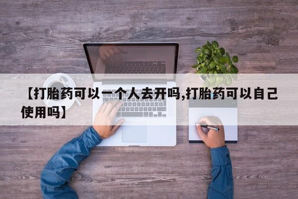 米非米索购买联系方式【打胎药可以一个人去开吗,打胎药可以自己使用吗】