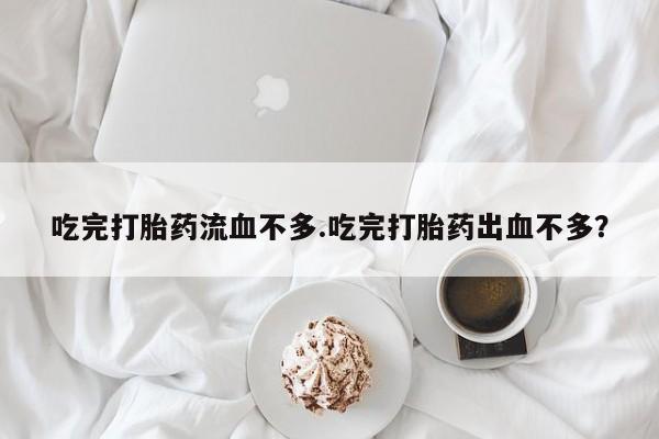 米非米索购买联系方式吃完打胎药流血不多.吃完打胎药出血不多?