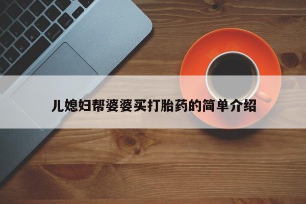 米非米索购买联系方式儿媳妇帮婆婆买打胎药的简单介绍