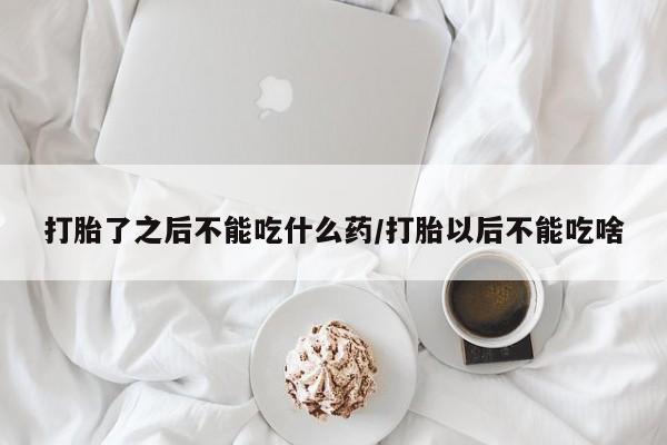 米非米索购买联系方式打胎了之后不能吃什么药/打胎以后不能吃啥
