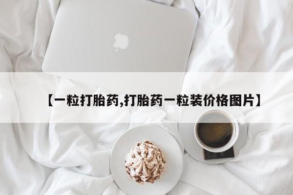米非米索购买联系方式【一粒打胎药,打胎药一粒装价格图片】