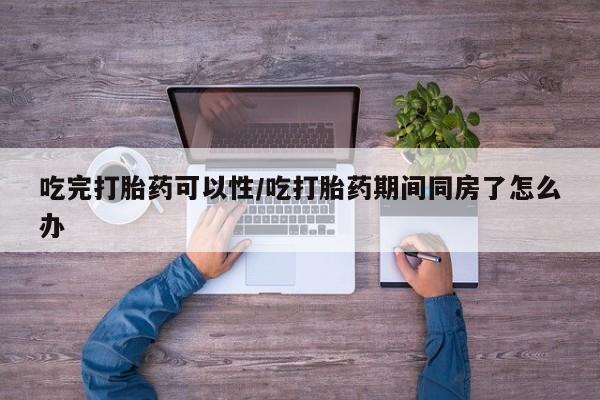 米非米索购买联系方式吃完打胎药可以性/吃打胎药期间同房了怎么办