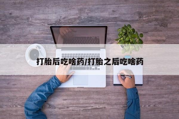 米非米索购买联系方式打胎后吃啥药/打胎之后吃啥药