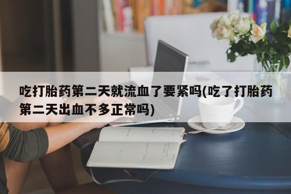 米非米索购买联系方式吃打胎药第二天就流血了要紧吗(吃了打胎药第二天出血不多正常吗)