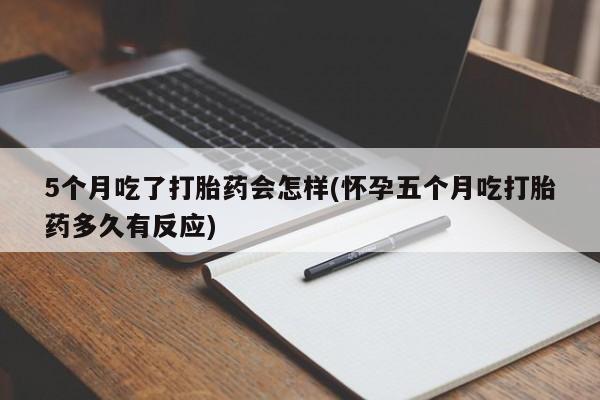 米非米索购买联系方式5个月吃了打胎药会怎样(怀孕五个月吃打胎药多久有反应)