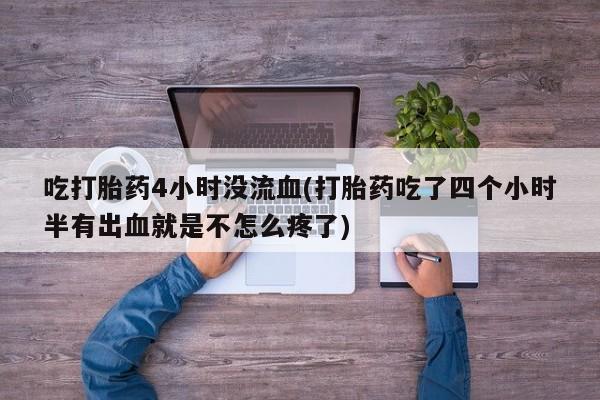 米非米索购买联系方式吃打胎药4小时没流血(打胎药吃了四个小时半有出血就是不怎么疼了)