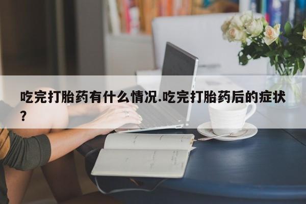 米非米索购买联系方式吃完打胎药有什么情况.吃完打胎药后的症状？